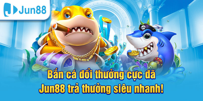 Chơi game bắn cá Jun88 mang đến nhiều niềm vui